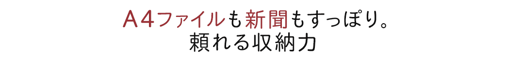 A4ファイルも新聞もすっぽり 頼れる収納力