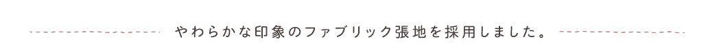 やわらかな印象のファブリック張地を採用しました