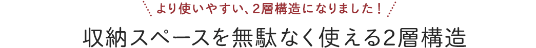 収納スペースを無駄なく使える2層構造