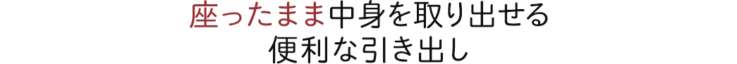 座ったまま中身を取り出せる便利な引き出し