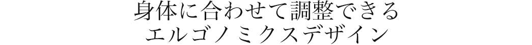 身体に合わせて調整できるエルゴノミクスデザイン