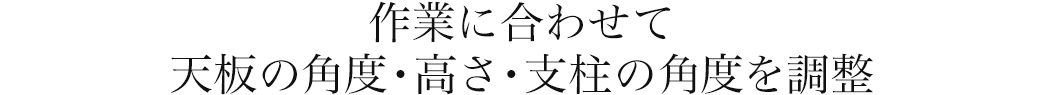 作業に合わせて天板の角度・高さ・支柱の角度を調整