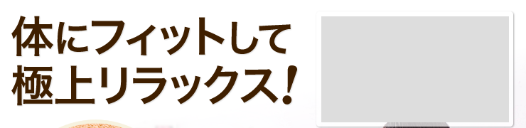 体にフィットして極上リラックス