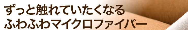 ずっと触れていたくなるふわふわマイクロファイバー