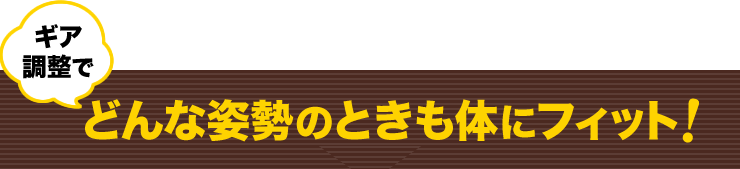 ギア調整でどんな姿勢のときも体にフィット