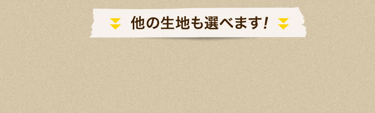 他の生地も選べます