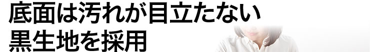 底面は汚れが目立たない　黒生地を採用