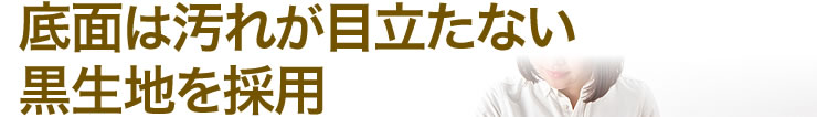 底面は汚れが目立たない　黒生地を採用