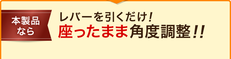 レバーを引くだけ 座ったまま角度調整