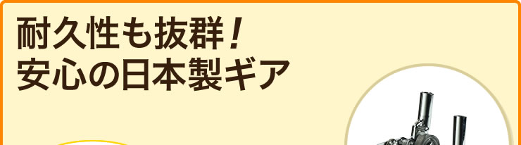 耐久性も抜群 安心の日本製ギア