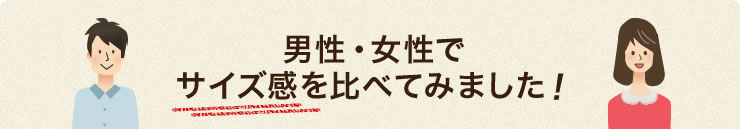 男性・女性でサイズ感を比べてみました