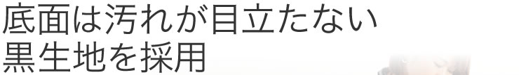 底面は汚れが目立たない黒生地を採用