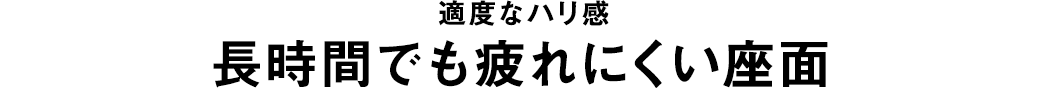 適度なハリ感 長時間でも疲れにくい座面