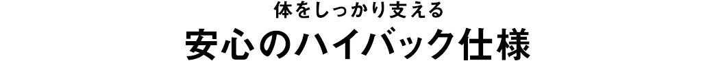 体をしっかり支える 安心のハイバック仕様