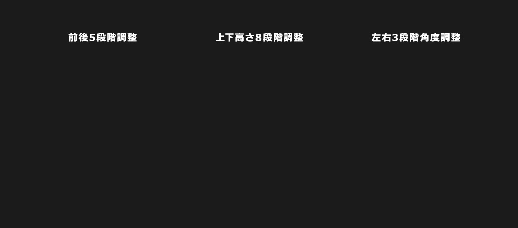 前後5段階調整 上下高さ8段階調整