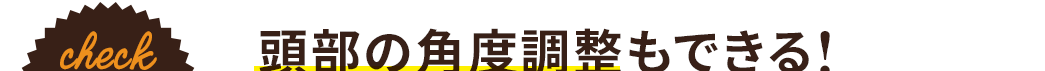 頭部の角度調整もできる！