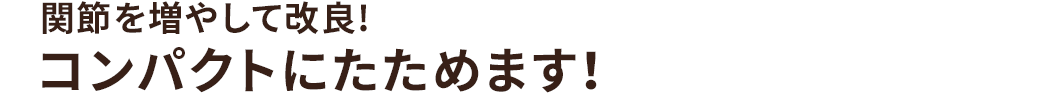 関節を増やして改良! コンパクトにたためます!