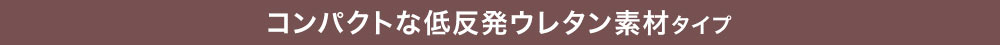 コンパクトな低反発ウレタン素材タイプ