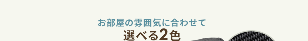 お部屋の雰囲気に合わせて選べる2色