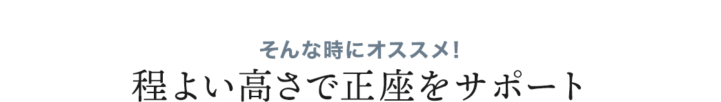 そんな時にオススメ 程よい高さで正座をサポート