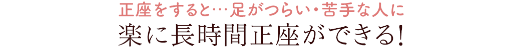 正座をすると…足がつらい・苦手な人に 楽に長時間正座ができる