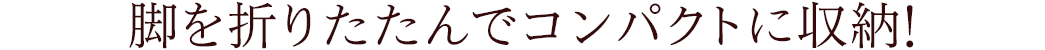 脚を折りたたんでコンパクトに収納