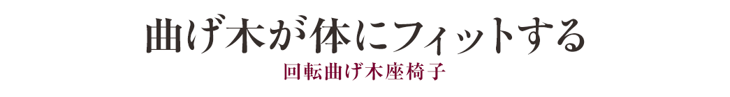 曲げ木が体にフィットする 回転曲げ木座椅子