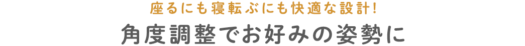 座るにも寝転ぶにも快適な設計 角度調整でお好みの姿勢に