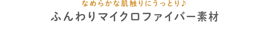 なめらかな肌触りにうっとり ふんわりマイクロファイバー素材