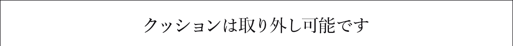 クッションは取り外し可能です