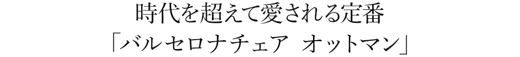 時代を超えて愛されるバルセロナチェア