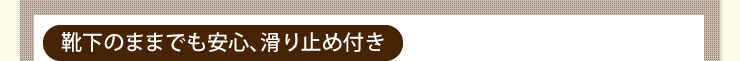 靴下のままでも安心、滑り止め付き