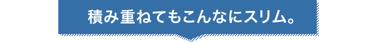 積み重ねてもこんなにスリム