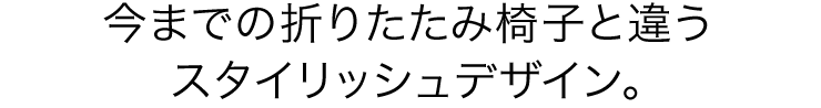 今までの折りたたみ椅子と違う スタイリッシュデザイン