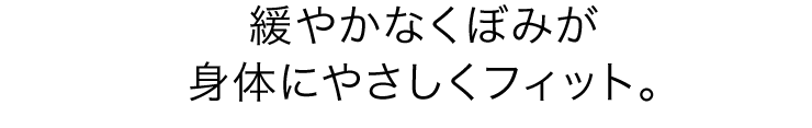 緩やかなくぼみが身体にやさしくフィット