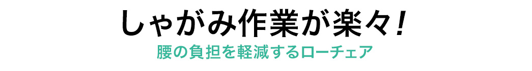 しゃがみ作業が楽々ローチェア