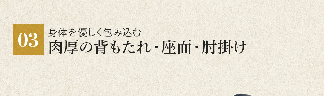 身体を優しく包み込む 肉厚の背もたれ・座面・肘掛け