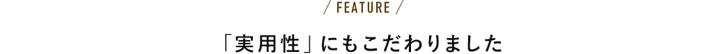 「実用性」にもこだわりました