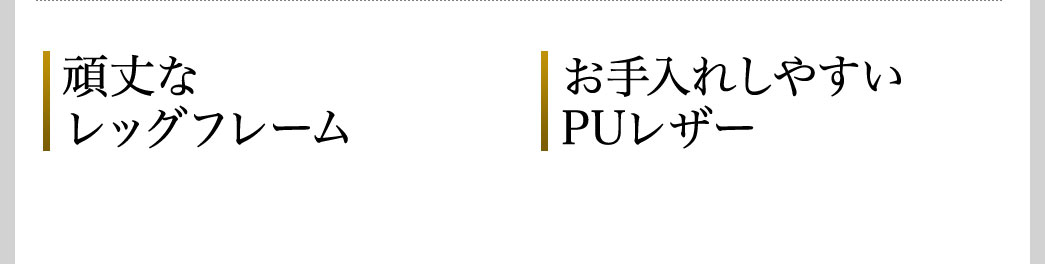 頑丈なレッグフレーム お手入れしやすいPUレザー