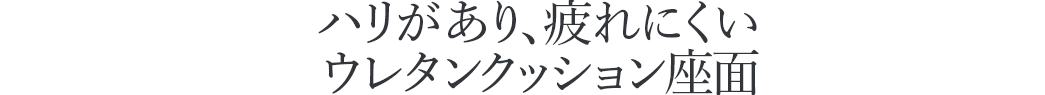 ハリがあり、疲れにくいウレタンクッション座面