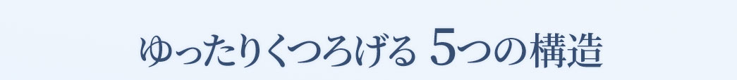 ゆったりくつろげる 5つの構造