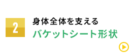 身体全体を支えるバケットシート形状