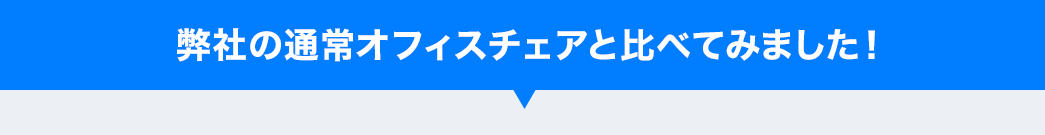 弊社の通常オフィスチェアと比べてみました