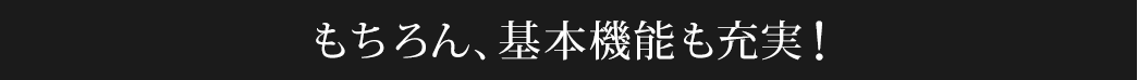 もちろん、基本機能も充実！