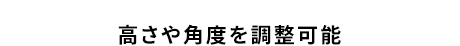 高さや角度を調整可能