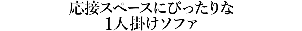 応接スペースにぴったりな1人掛けソファ