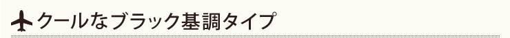 クールなブラック基調タイプ