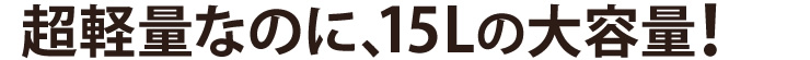 超軽量なのに、15Lの大容量