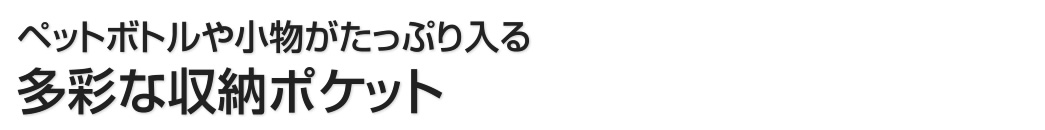 ペットボトルや小物がたっぷり入る 多彩な収納ポケット