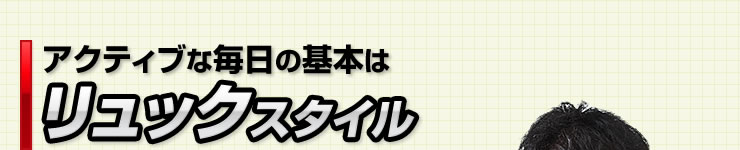 アクティブな毎日の基本はリュックスタイル